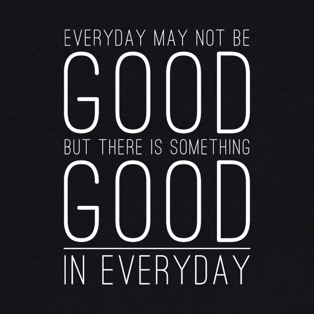 Everyday may not be good but there is something good in everyday by WordFandom